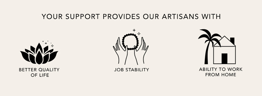 Your support provides our artisans with better quality of life, job stability, and ability to work from home